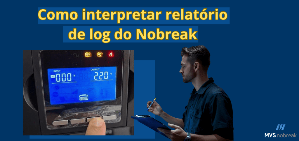 Imagem com fundo azul. Na parte superior está escrito em letras grandes e amarelas: "Como interpretar relatório de log do Nobreak".
No canto esquerdo, há um display de nobreak mostrando entrada 000V e saída 220V, com ícones de alerta acesos na parte superior da tela. Um dedo está pressionando o botão do equipamento.
À direita, aparece a figura de um homem jovem de perfil, vestindo camisa escura, segurando uma prancheta azul e uma caneta, em postura de anotação ou análise.
No canto inferior direito está o logotipo da empresa MVS Nobreak.